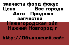 запчасти форд фокус2 › Цена ­ 4 000 - Все города Авто » Продажа запчастей   . Нижегородская обл.,Нижний Новгород г.